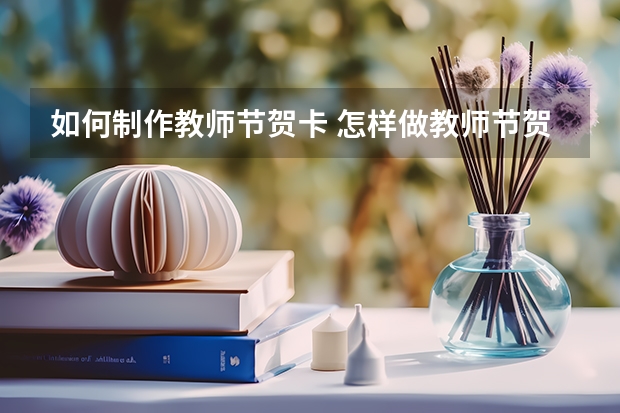 如何制作教师节贺卡 怎样做教师节贺卡呢