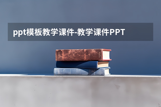 ppt模板教学课件-教学课件PPT模板应该如何制作？