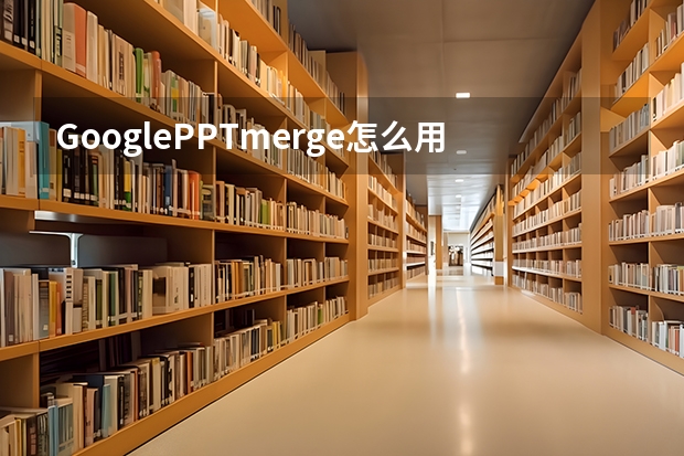 GooglePPTmerge怎么用