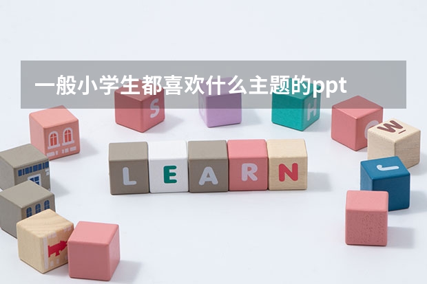 一般小学生都喜欢什么主题的ppt