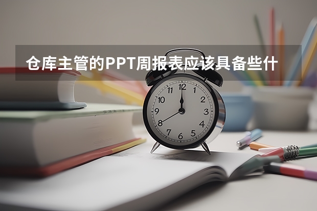 仓库主管的PPT周报表应该具备些什么内容？