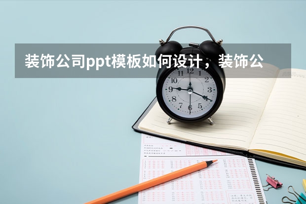 装饰公司ppt模板如何设计，装饰公司ppt模板怎样做？