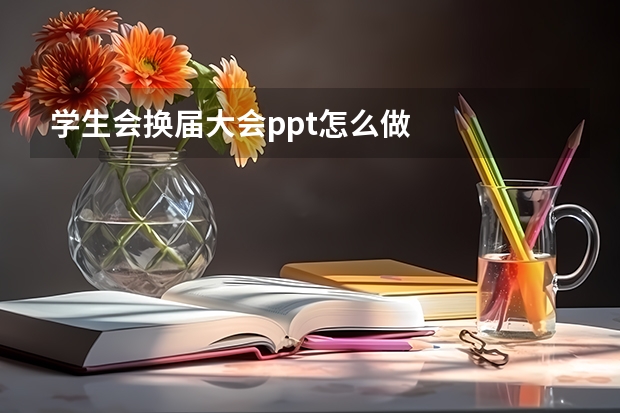 学生会换届大会ppt怎么做