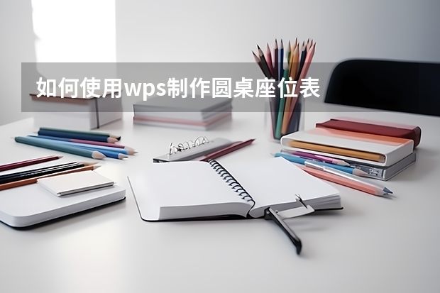 如何使用wps制作圆桌座位表