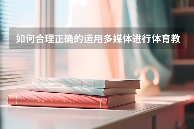 如何合理正确的运用多媒体进行体育教学，有什么好的做法？