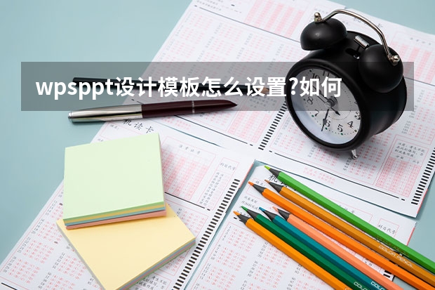 wpsppt设计模板怎么设置?如何在wps使用ppt模板