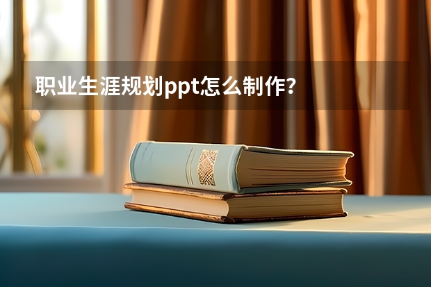 职业生涯规划ppt怎么制作？