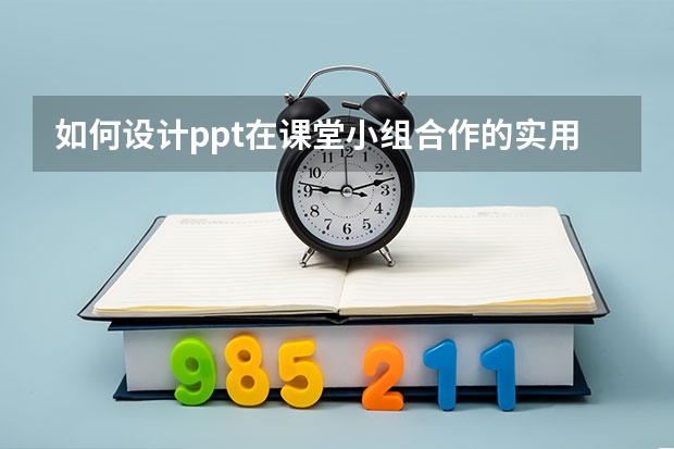 如何设计ppt在课堂小组合作的实用性