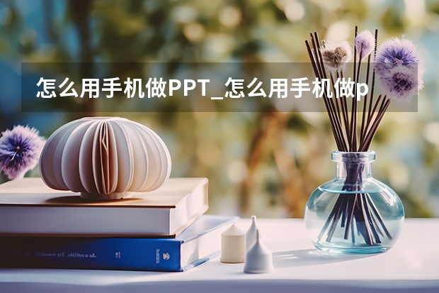 怎么用手机做PPT_怎么用手机做ppt课件