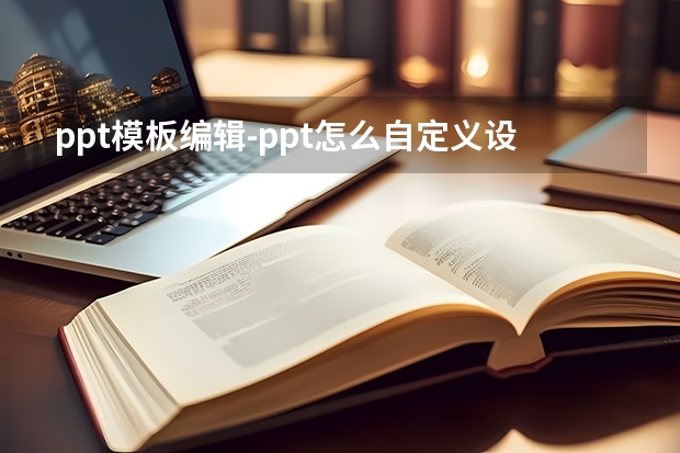 ppt模板编辑-ppt怎么自定义设计模板