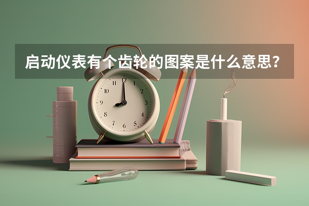 启动仪表有个齿轮的图案是什么意思？