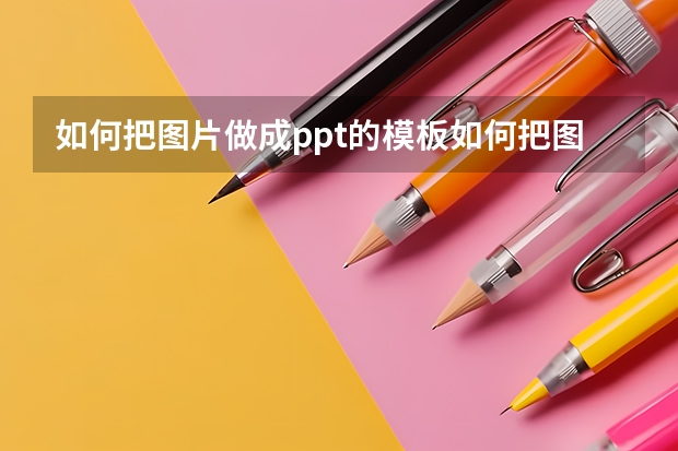 如何把图片做成ppt的模板如何把图片做成ppt的模板文件