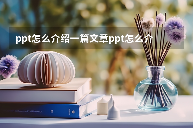 ppt怎么介绍一篇文章ppt怎么介绍一篇文章的特点