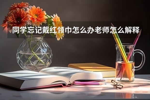 同学忘记戴红领巾怎么办老师怎么解释？