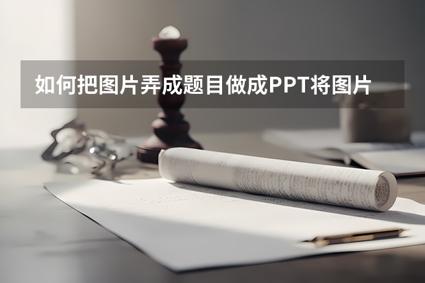 如何把图片弄成题目做成PPT将图片设置为标题幻灯片