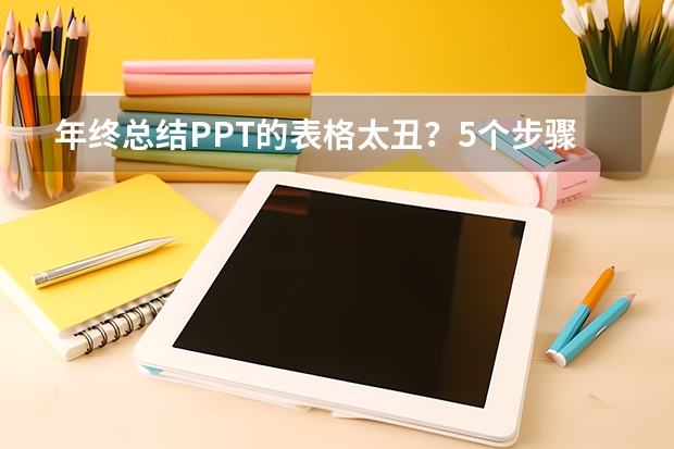 年终总结PPT的表格太丑？5个步骤教你快速美化！（实例详解PPT中表格美化的方法）