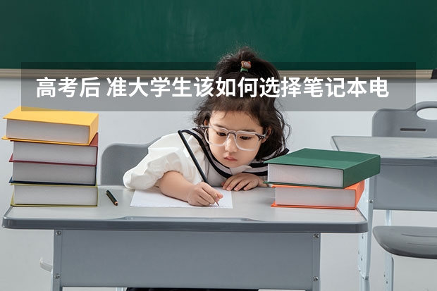 高考后 准大学生该如何选择笔记本电脑？