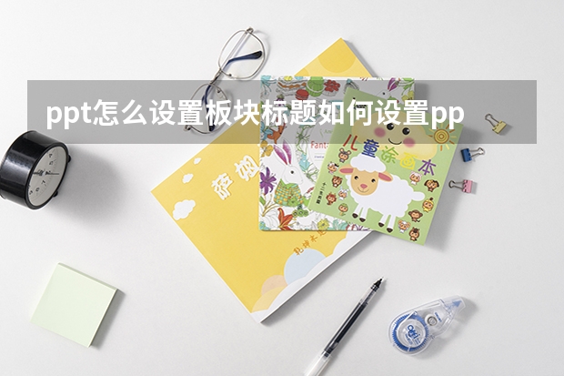 ppt怎么设置板块标题如何设置ppt板块出现顺序