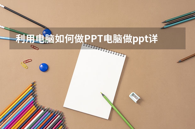 利用电脑如何做PPT电脑做ppt详细步骤