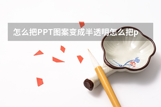 怎么把PPT图案变成半透明怎么把ppt图案变成半透明的