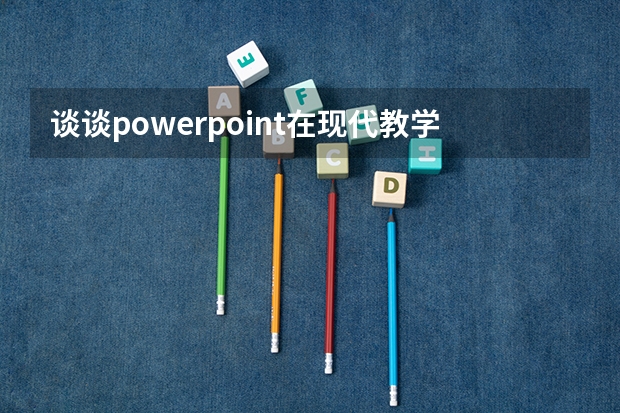 谈谈powerpoint在现代教学中的作用（简述多媒体课件制作的一般步骤）