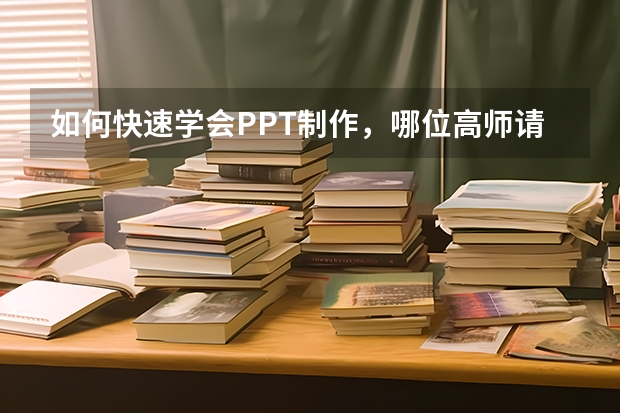 如何快速学会PPT制作，哪位高师请指点，谢谢！