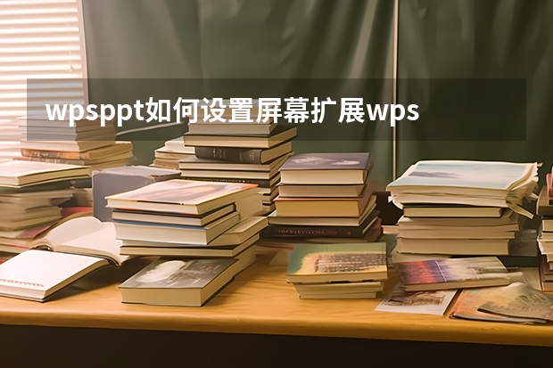 wpsppt如何设置屏幕扩展wpsppt如何设置宽屏