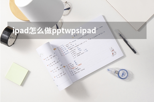 ipad怎么做pptwpsipad怎么做表格excel