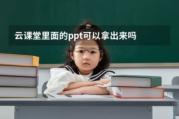 云课堂里面的ppt可以拿出来吗