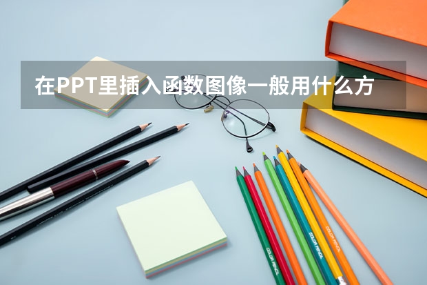 在PPT里插入函数图像一般用什么方法？？？高分求解！