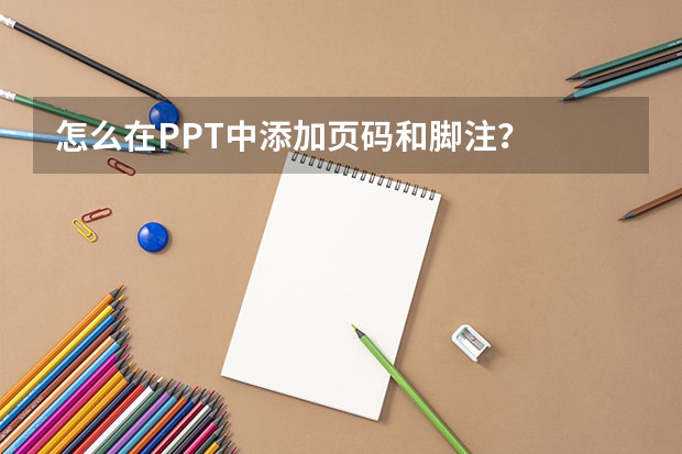 怎么在PPT中添加页码和脚注？