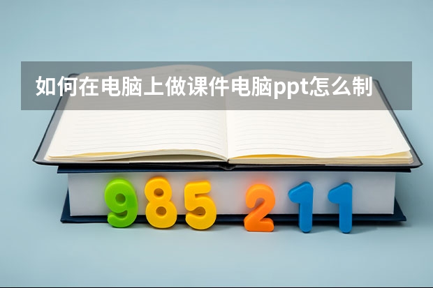 如何在电脑上做课件电脑ppt怎么制作教程