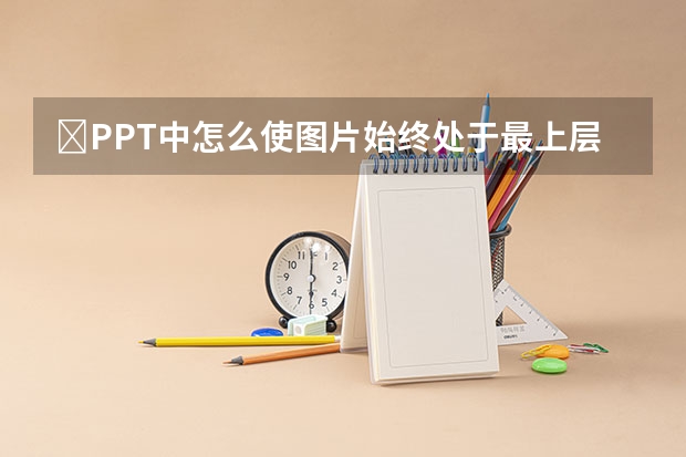 ​PPT中怎么使图片始终处于最上层 ​PPT中怎么添加提醒的备注