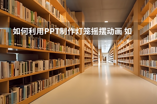 如何利用PPT制作灯笼摇摆动画 如何利用PPT绘制一个WIFI图