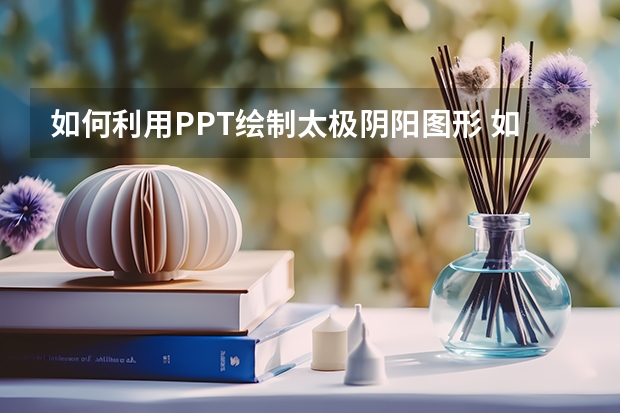 如何利用PPT绘制太极阴阳图形 如何利用PPT绘制一个WIFI图