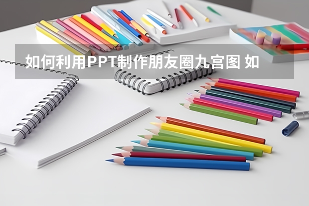 如何利用PPT制作朋友圈九宫图 如何利用PPT绘制年会餐桌位置图