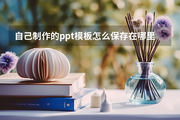 自己制作的ppt模板怎么保存在哪里 如何保存PPT模板