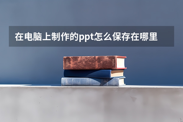 在电脑上制作的ppt怎么保存在哪里 PPT做好了怎样保存到U盘?