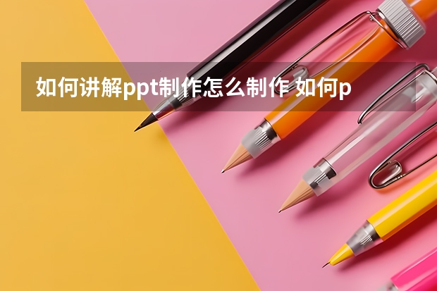 如何讲解ppt制作怎么制作 如何ppt制作图解步骤