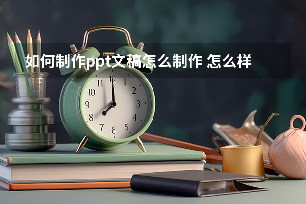 如何制作ppt文稿怎么制作 怎么样制作ppt文稿