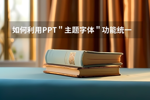 如何利用PPT＂主题字体＂功能统一规范PPT幻灯片字体样式 如何利用PPT插件快速制作照片墙