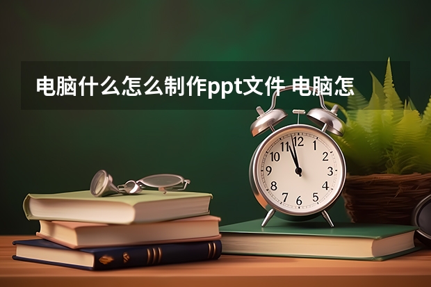 电脑什么怎么制作ppt文件 电脑怎么制作ppt