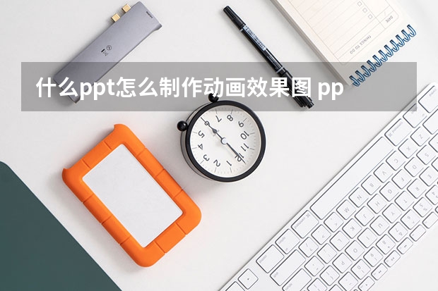 什么ppt怎么制作动画效果图 ppt如何制作动画