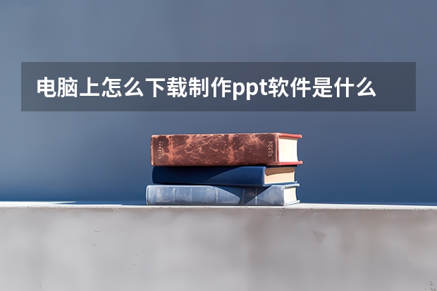 电脑上怎么下载制作ppt软件是什么 请问做ppt需要的软件怎么下载啊？