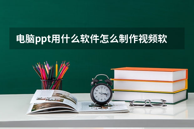 电脑ppt用什么软件怎么制作视频软件 做课件用什么软件