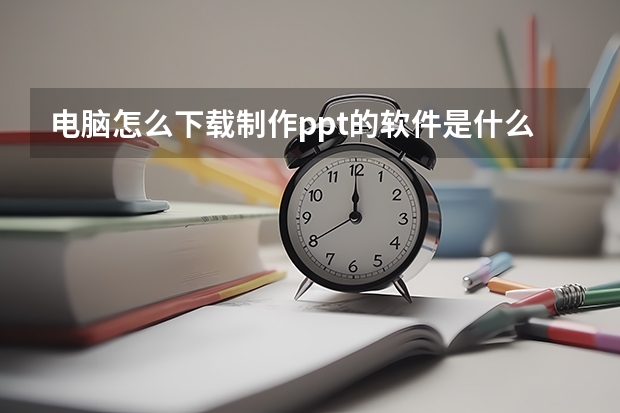 电脑怎么下载制作ppt的软件是什么软件 电脑上做PPT的软件叫什么