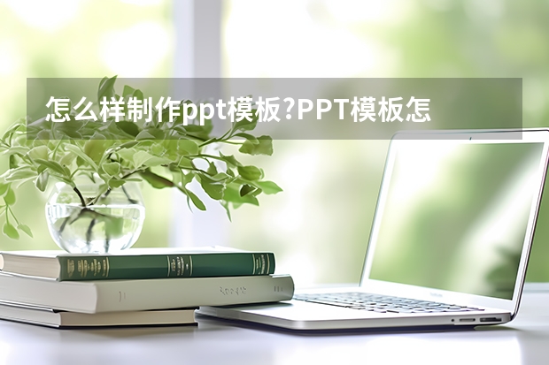 怎么样制作ppt模板?PPT模板怎么制作