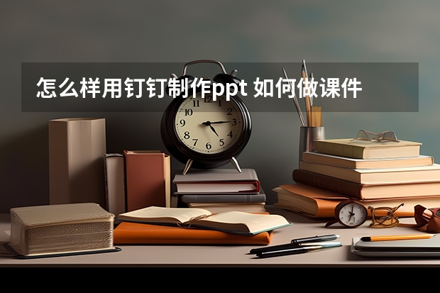 怎么样用钉钉制作ppt 如何做课件ppt文档直播(ppt课件教学直播)？