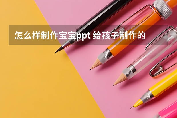 怎么样制作宝宝ppt 给孩子制作的成长ppt模板-成长纪念册ppt怎么做六年级