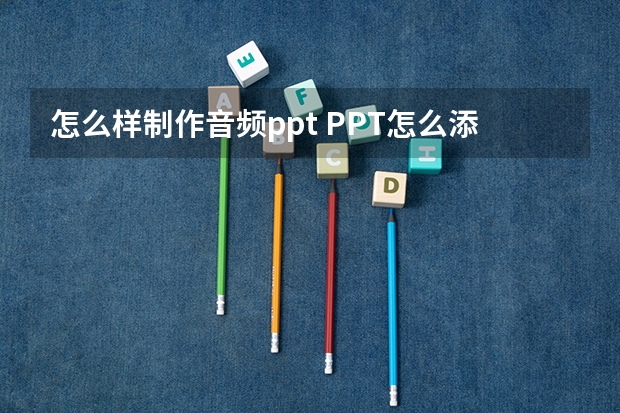 怎么样制作音频ppt PPT怎么添加音频？怎么在PPT里插入音乐呢？